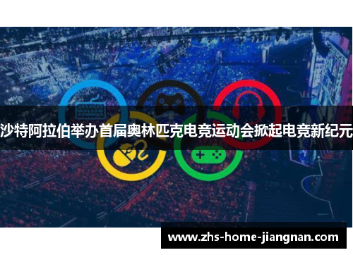 沙特阿拉伯举办首届奥林匹克电竞运动会掀起电竞新纪元