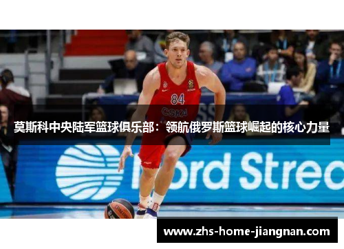 莫斯科中央陆军篮球俱乐部：领航俄罗斯篮球崛起的核心力量